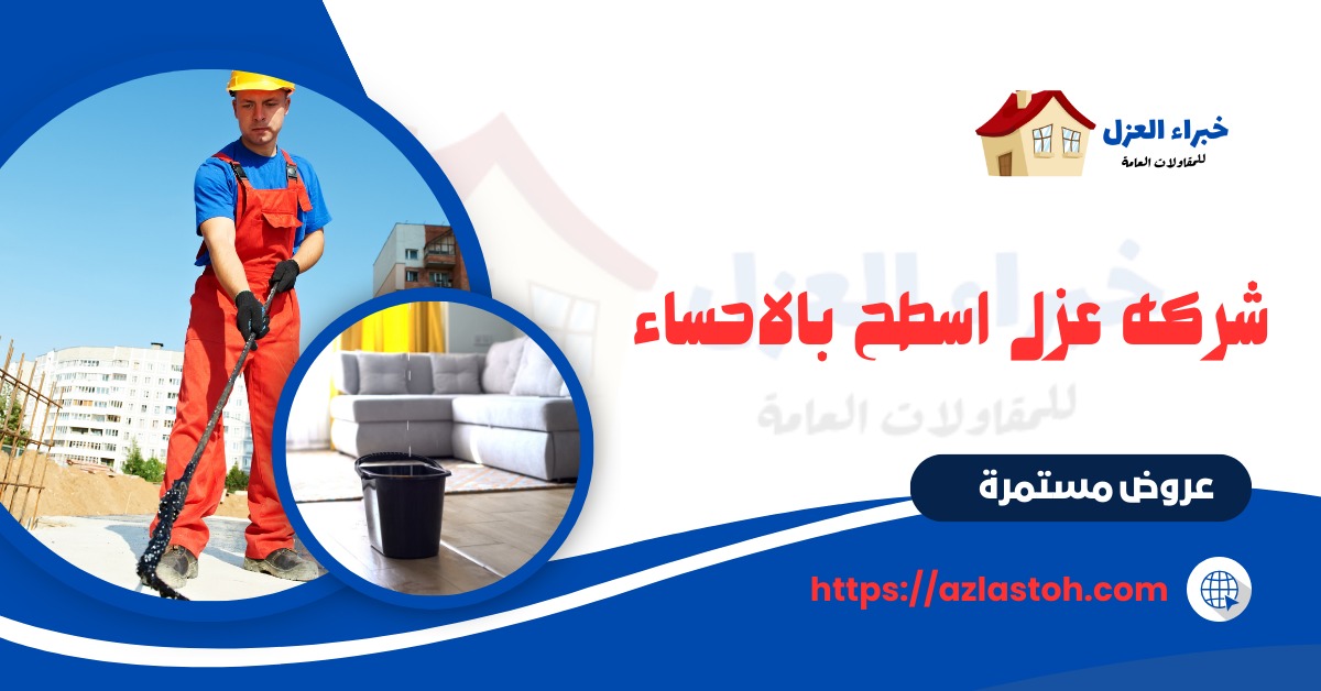 شركه عزل اسطح بالاحساء شركة خبراء العزل هي إحدى الشركات الرائدة